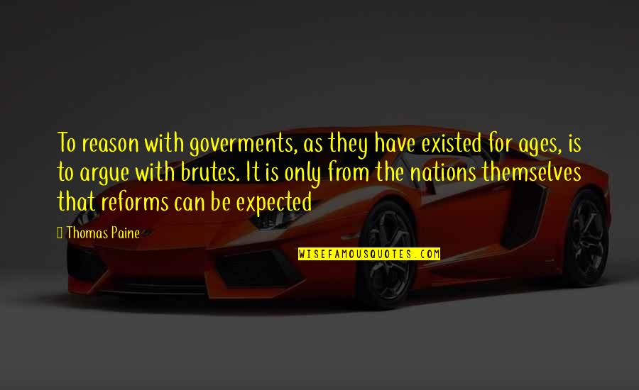 Brutes Quotes By Thomas Paine: To reason with goverments, as they have existed