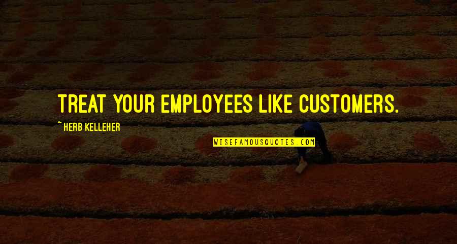 Bruthal 6 Quotes By Herb Kelleher: Treat your employees like customers. Bruthal 6 Quotes By Herb Kelleher: Treat your employees like customers.