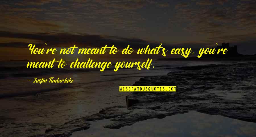 Bruthal 6 Quotes By Justin Timberlake: You're not meant to do what's easy, you're Bruthal 6 Quotes By Justin Timberlake: You're not meant to do what's easy, you're