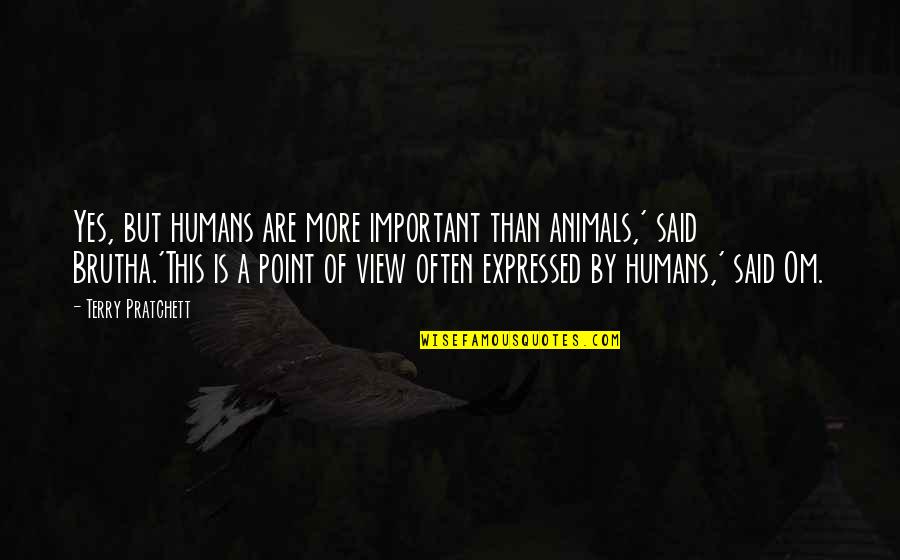 Brutha's Quotes By Terry Pratchett: Yes, but humans are more important than animals,'