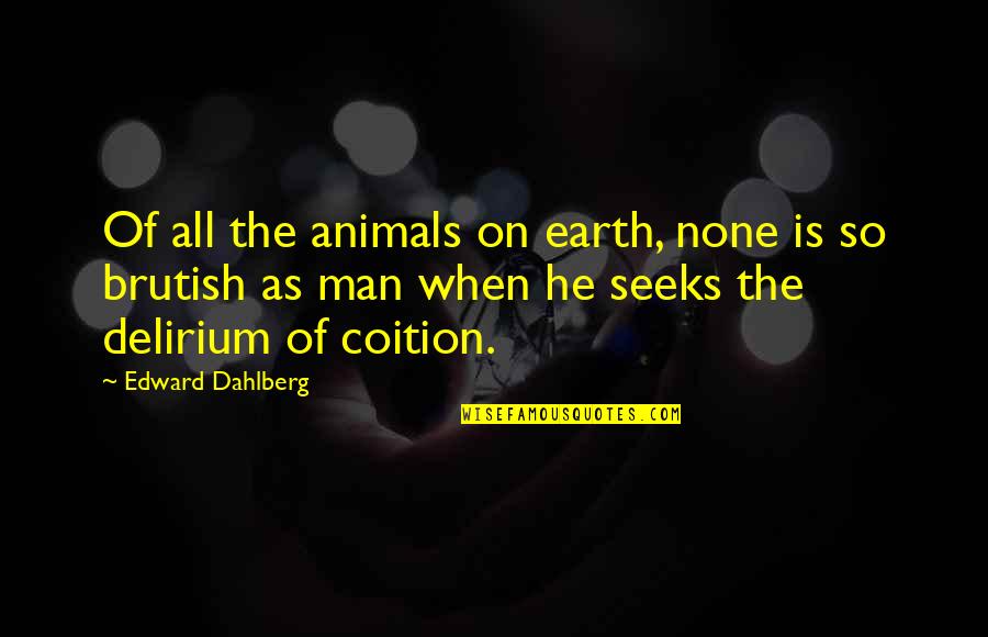 Brutish Quotes By Edward Dahlberg: Of all the animals on earth, none is