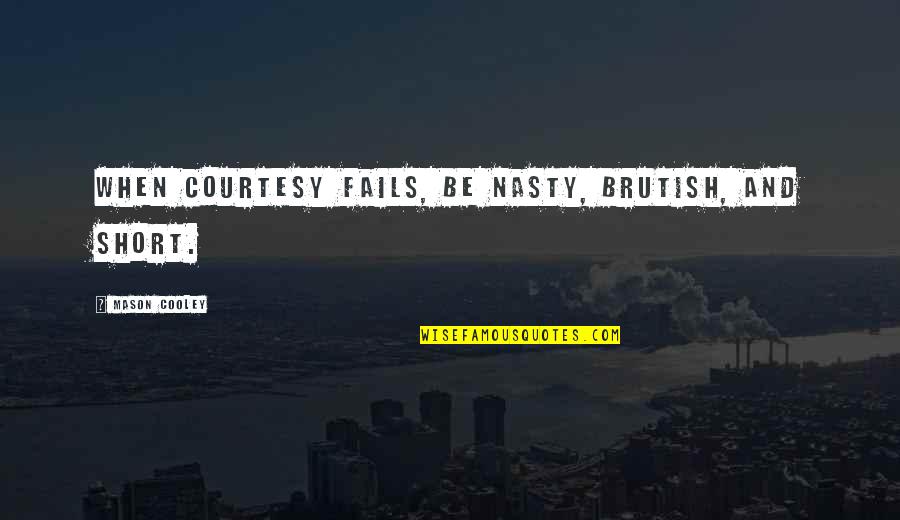 Brutish Quotes By Mason Cooley: When courtesy fails, be nasty, brutish, and short.