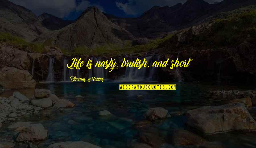 Brutish Quotes By Thomas Hobbes: Life is nasty, brutish, and short