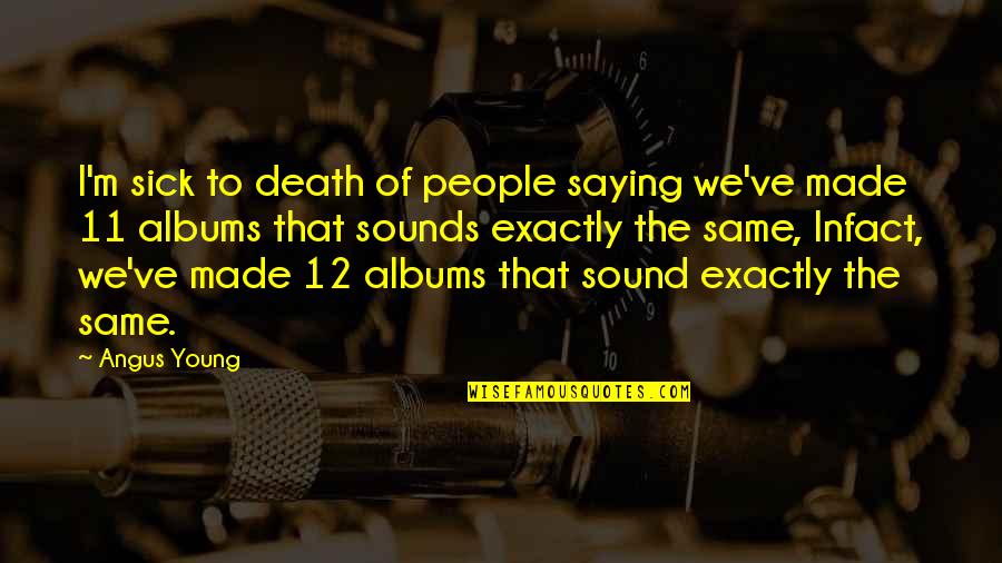 Bruto U Quotes By Angus Young: I'm sick to death of people saying we've Bruto U Quotes By Angus Young: I'm sick to death of people saying we've