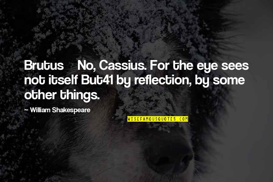 Brutus 1 Quotes By William Shakespeare: Brutus No, Cassius. For the eye sees not