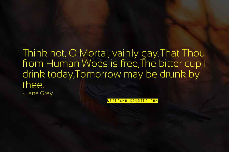 Brutus Being Honorable Quotes By Jane Grey: Think not, O Mortal, vainly gay.That Thou from