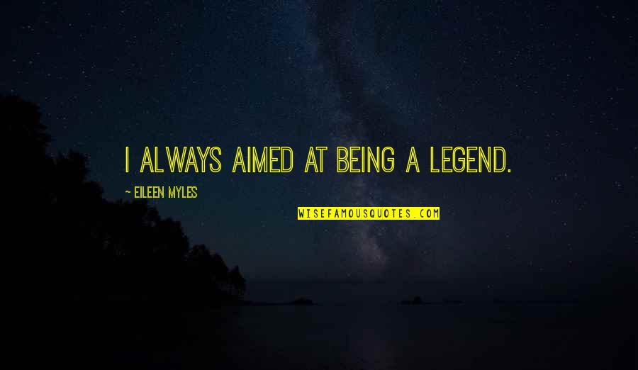Brutus Noble Quotes By Eileen Myles: I always aimed at being a legend. Brutus Noble Quotes By Eileen Myles: I always aimed at being a legend.