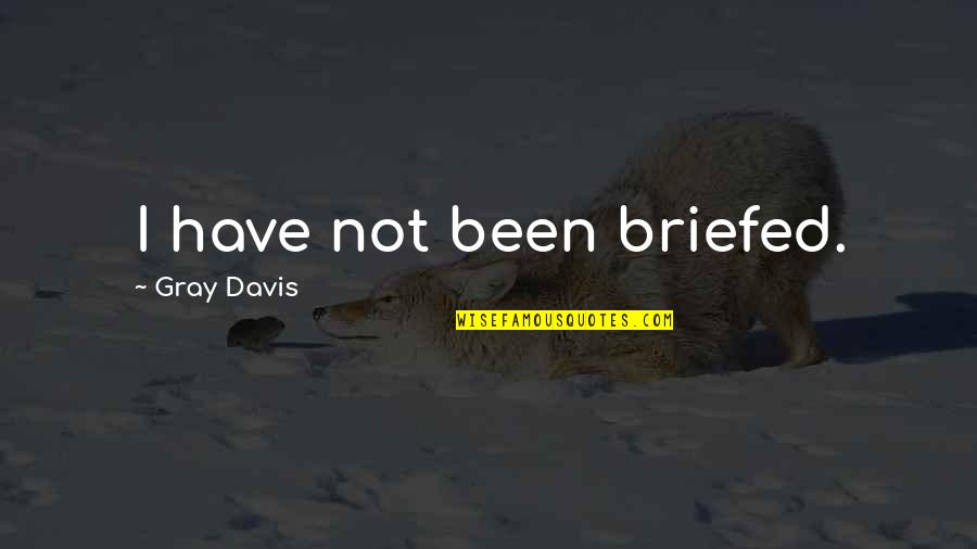 Brutus Noble Quotes By Gray Davis: I have not been briefed. Brutus Noble Quotes By Gray Davis: I have not been briefed.