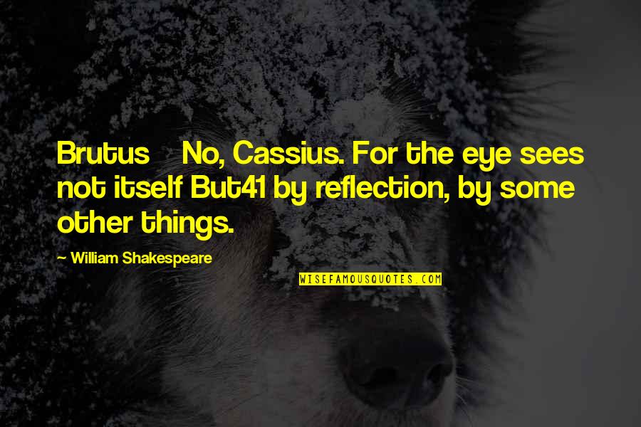 Brutus Quotes By William Shakespeare: Brutus No, Cassius. For the eye sees not