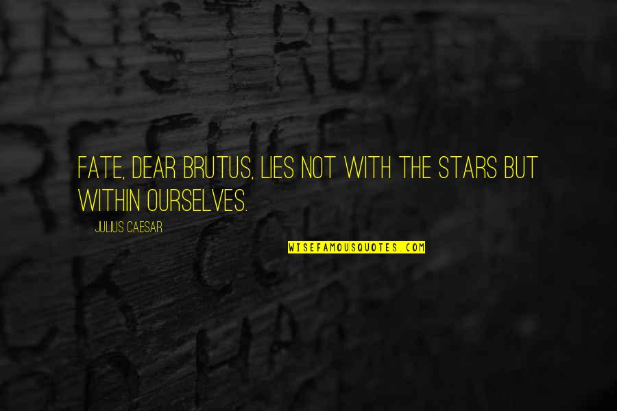 Brutus's Quotes By Julius Caesar: Fate, dear Brutus, lies not with the stars
