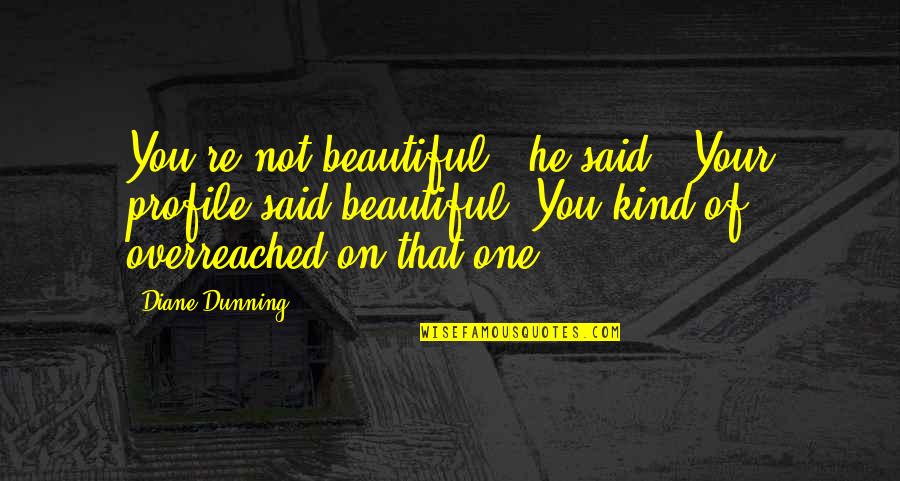 Bruwiere Quotes By Diane Dunning: You're not beautiful," he said. "Your profile said Bruwiere Quotes By Diane Dunning: You're not beautiful," he said. "Your profile said