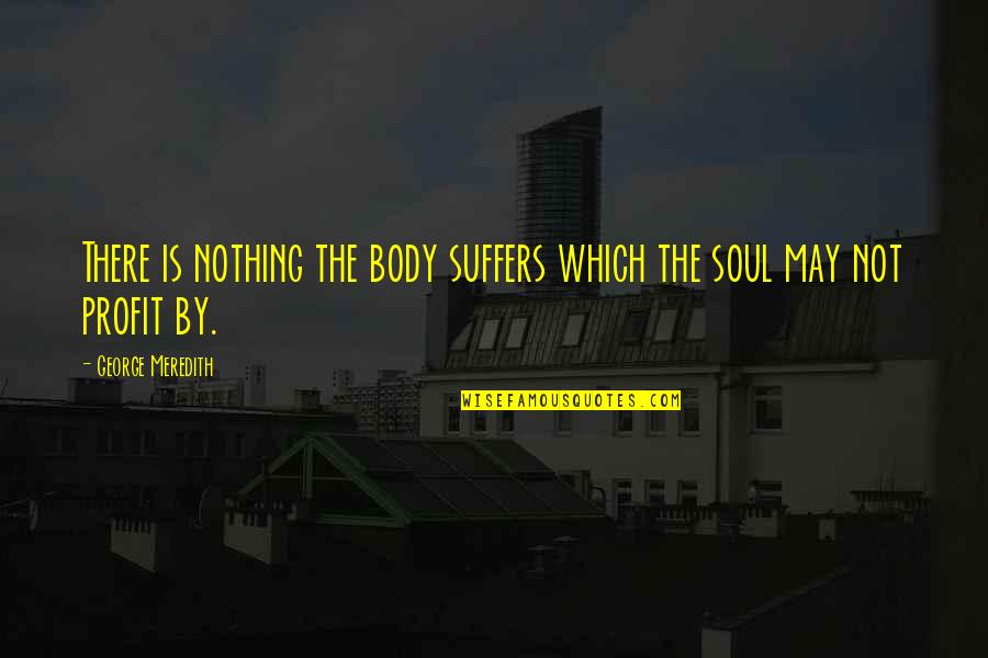 Bruy Re Quotes By George Meredith: There is nothing the body suffers which the Bruy Re Quotes By George Meredith: There is nothing the body suffers which the