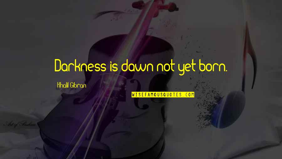 Bruyere Foundation Quotes By Khalil Gibran: Darkness is dawn not yet born. Bruyere Foundation Quotes By Khalil Gibran: Darkness is dawn not yet born.