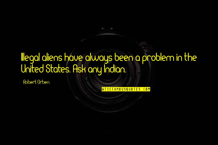 Bruyere Foundation Quotes By Robert Orben: Illegal aliens have always been a problem in