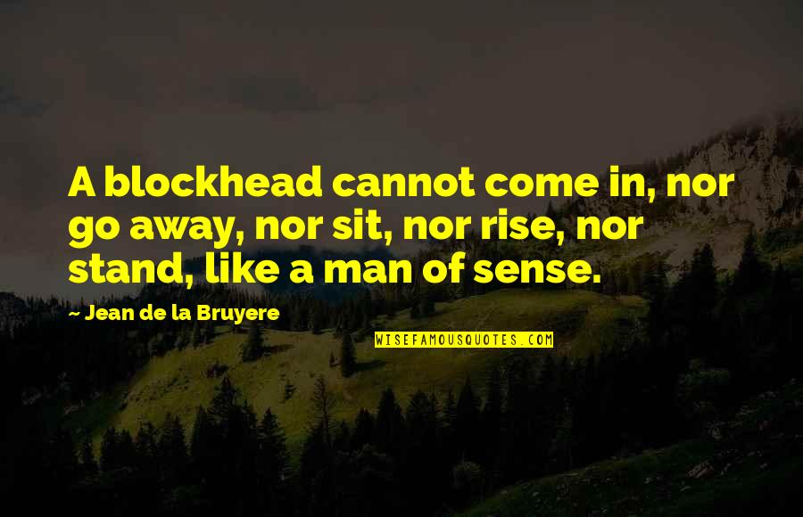 Bruyere Quotes By Jean De La Bruyere: A blockhead cannot come in, nor go away,