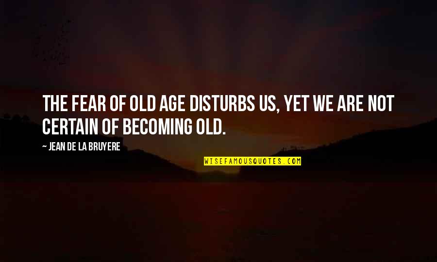 Bruyere Quotes By Jean De La Bruyere: The fear of old age disturbs us, yet
