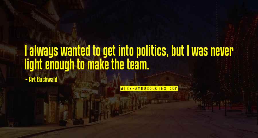Bruynswick Quotes By Art Buchwald: I always wanted to get into politics, but
