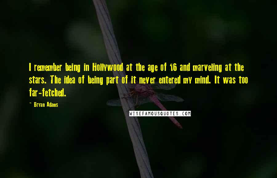 Bryan Adams quotes: I remember being in Hollywood at the age of 16 and marveling at the stars. The idea of being part of it never entered my mind. It was too far-fetched.