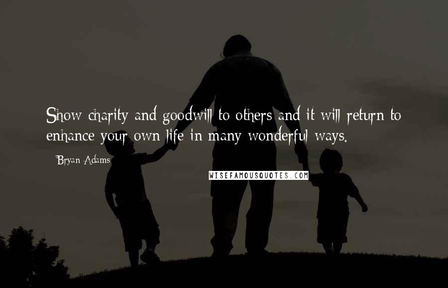 Bryan Adams quotes: Show charity and goodwill to others and it will return to enhance your own life in many wonderful ways.