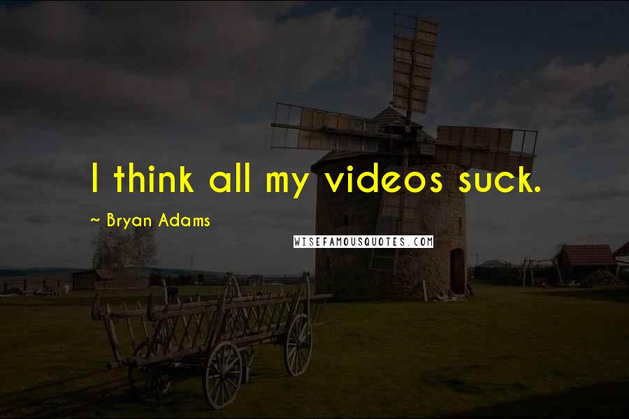 Bryan Adams quotes: I think all my videos suck.