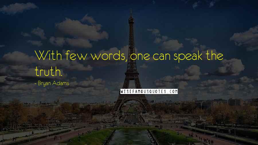 Bryan Adams quotes: With few words, one can speak the truth.