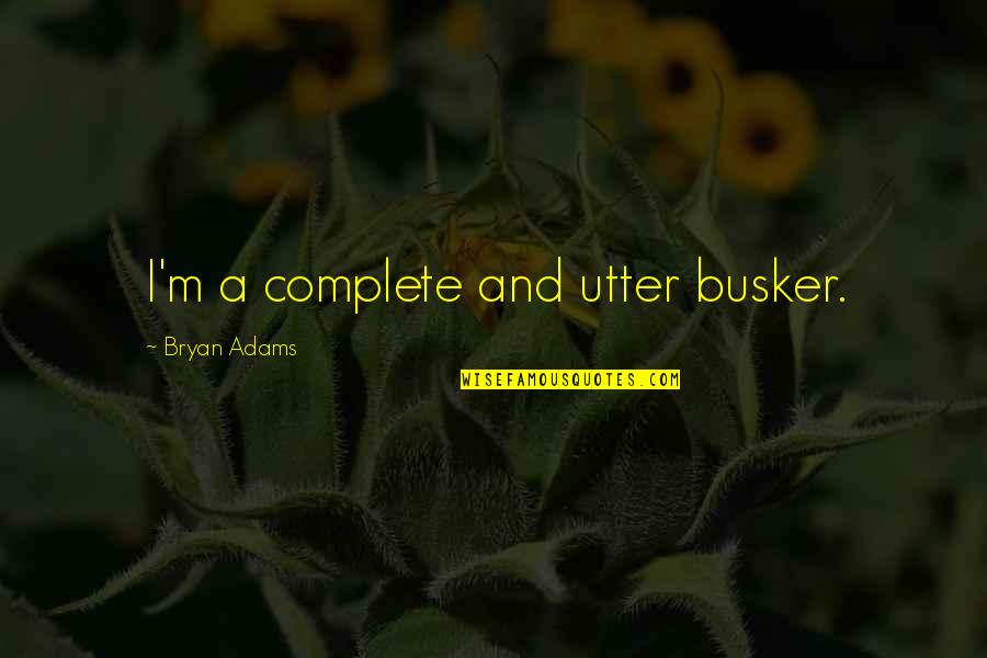 Bryan Adams Quotes By Bryan Adams: I'm a complete and utter busker.
