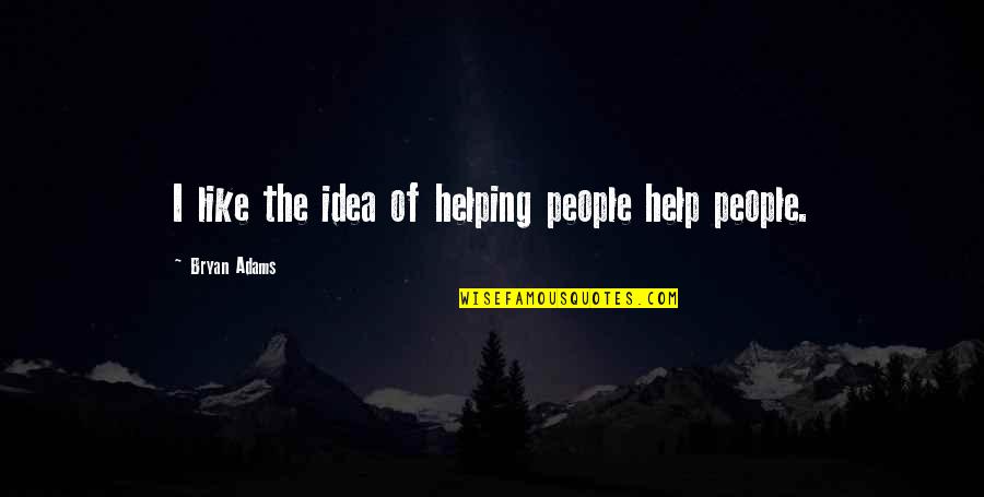 Bryan Adams Quotes By Bryan Adams: I like the idea of helping people help Bryan Adams Quotes By Bryan Adams: I like the idea of helping people help