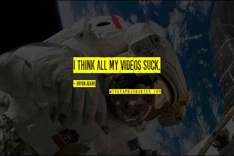 Bryan Adams Quotes By Bryan Adams: I think all my videos suck. Bryan Adams Quotes By Bryan Adams: I think all my videos suck.