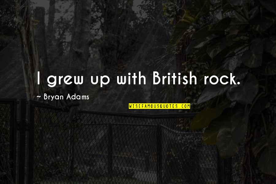 Bryan Adams Quotes By Bryan Adams: I grew up with British rock. Bryan Adams Quotes By Bryan Adams: I grew up with British rock.