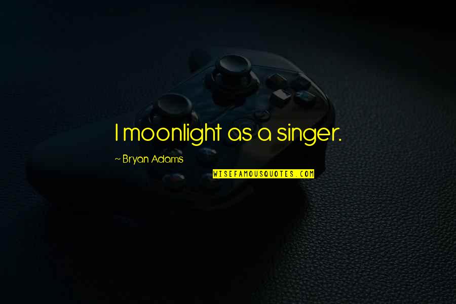 Bryan Adams Quotes By Bryan Adams: I moonlight as a singer.