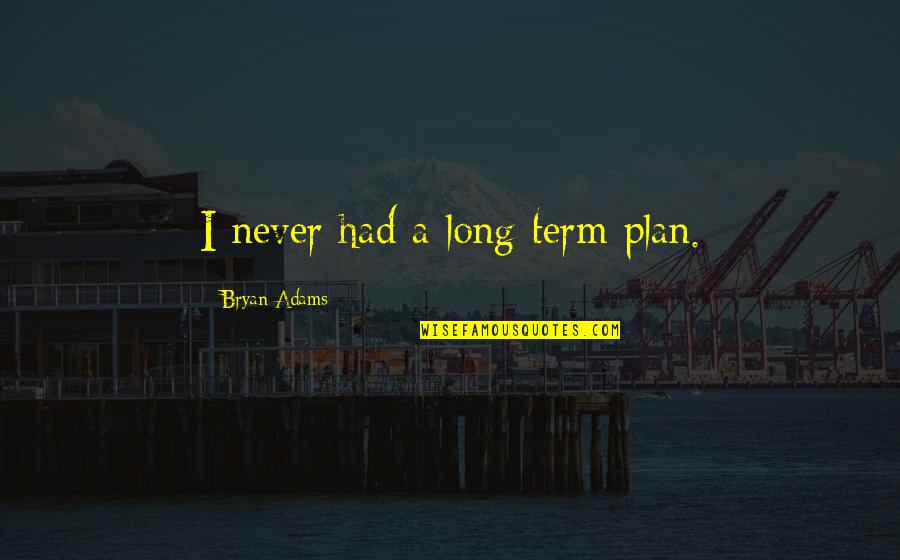 Bryan Adams Quotes By Bryan Adams: I never had a long-term plan.