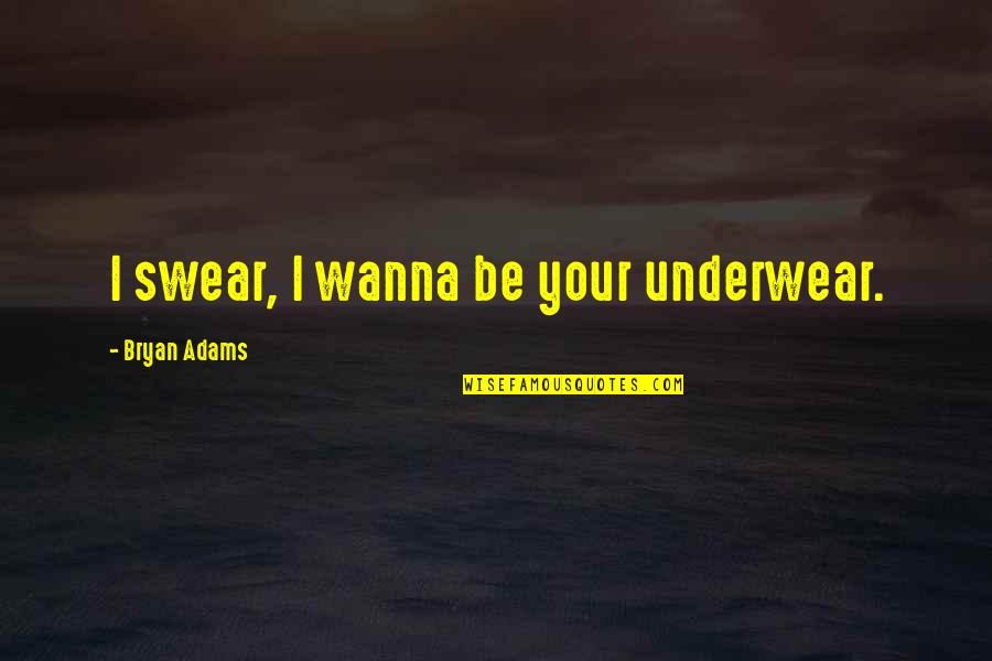 Bryan Adams Quotes By Bryan Adams: I swear, I wanna be your underwear.