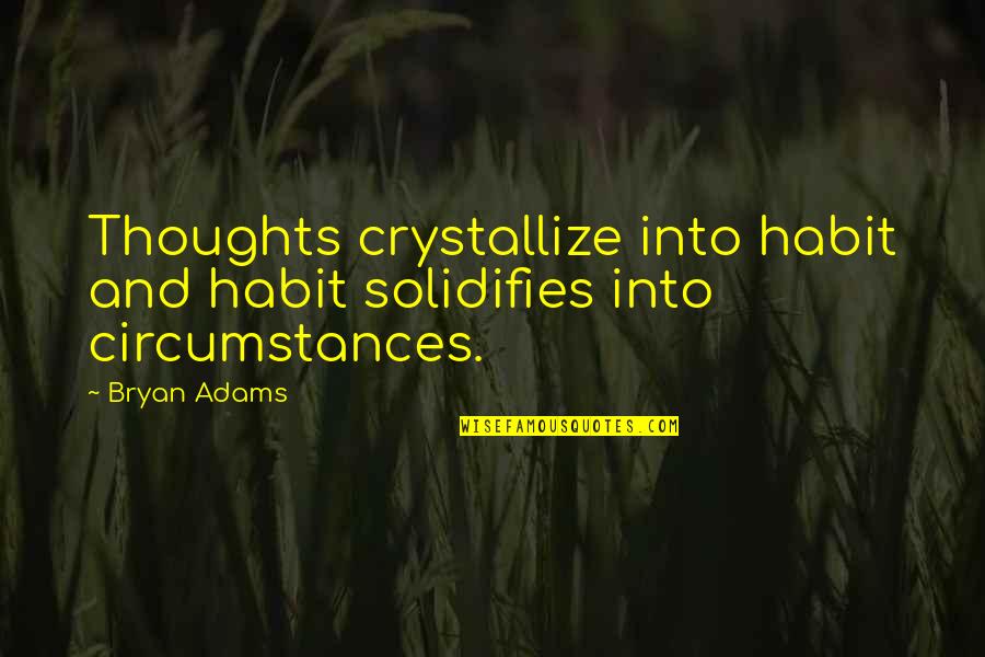 Bryan Adams Quotes By Bryan Adams: Thoughts crystallize into habit and habit solidifies into