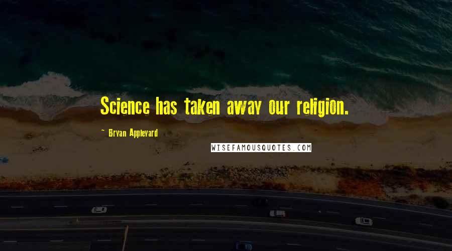 Bryan Appleyard quotes: Science has taken away our religion.