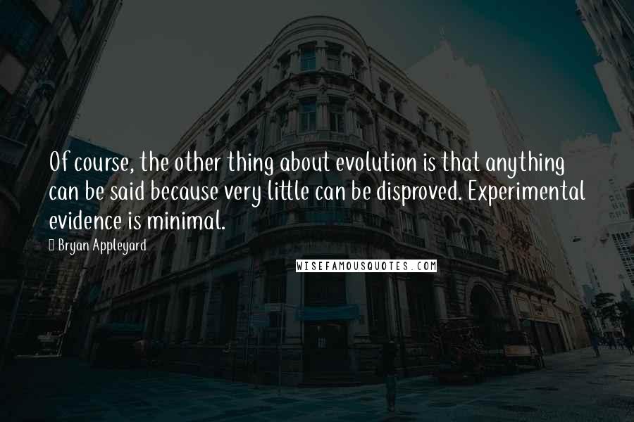 Bryan Appleyard quotes: Of course, the other thing about evolution is that anything can be said because very little can be disproved. Experimental evidence is minimal.