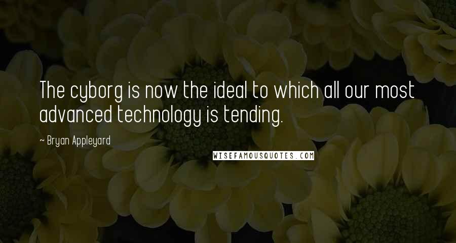 Bryan Appleyard quotes: The cyborg is now the ideal to which all our most advanced technology is tending.