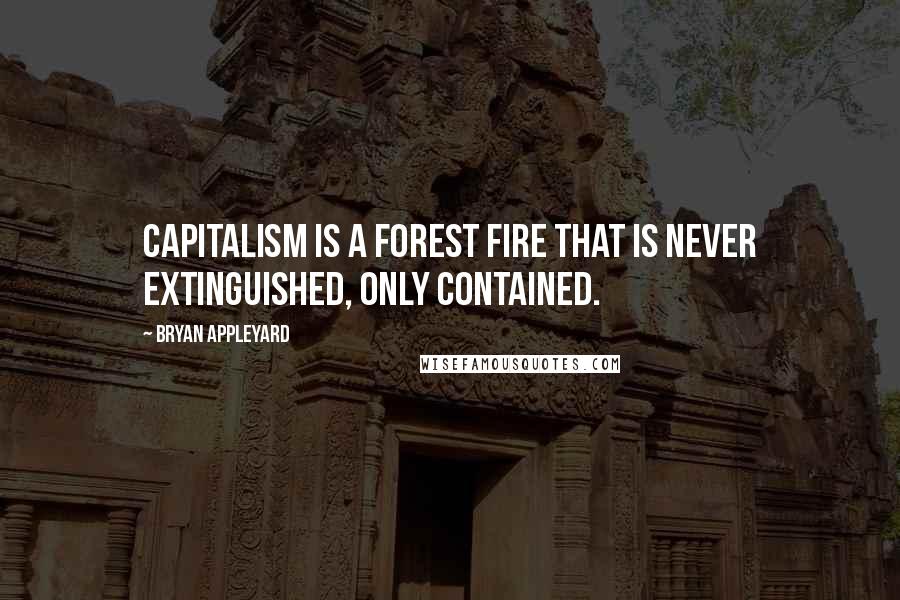 Bryan Appleyard quotes: Capitalism is a forest fire that is never extinguished, only contained.