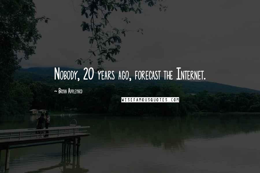 Bryan Appleyard quotes: Nobody, 20 years ago, forecast the Internet.