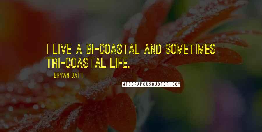 Bryan Batt quotes: I live a bi-coastal and sometimes tri-coastal life.