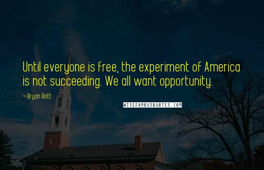 Bryan Batt quotes: Until everyone is free, the experiment of America is not succeeding. We all want opportunity.