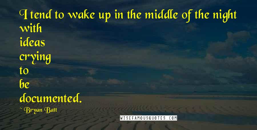 Bryan Batt quotes: I tend to wake up in the middle of the night with ideas crying to be documented.