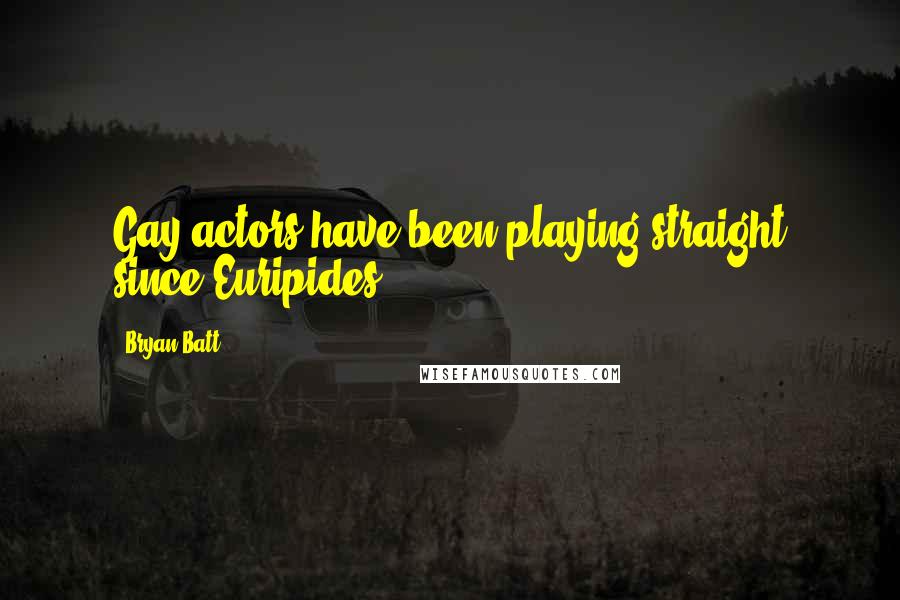 Bryan Batt quotes: Gay actors have been playing straight since Euripides.