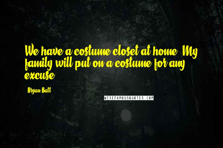 Bryan Batt quotes: We have a costume closet at home. My family will put on a costume for any excuse.