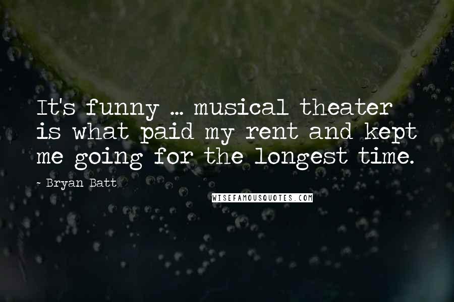 Bryan Batt quotes: It's funny ... musical theater is what paid my rent and kept me going for the longest time.