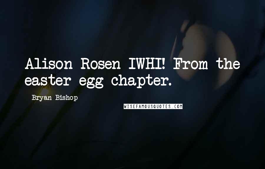 Bryan Bishop quotes: Alison Rosen IWHI! From the easter egg chapter.