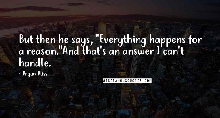 Bryan Bliss quotes: But then he says, "Everything happens for a reason."And that's an answer I can't handle.