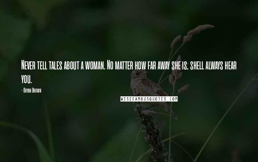 Bryan Brown quotes: Never tell tales about a woman. No matter how far away she is, shell always hear you.