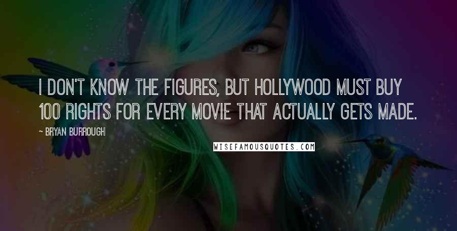 Bryan Burrough quotes: I don't know the figures, but Hollywood must buy 100 rights for every movie that actually gets made.