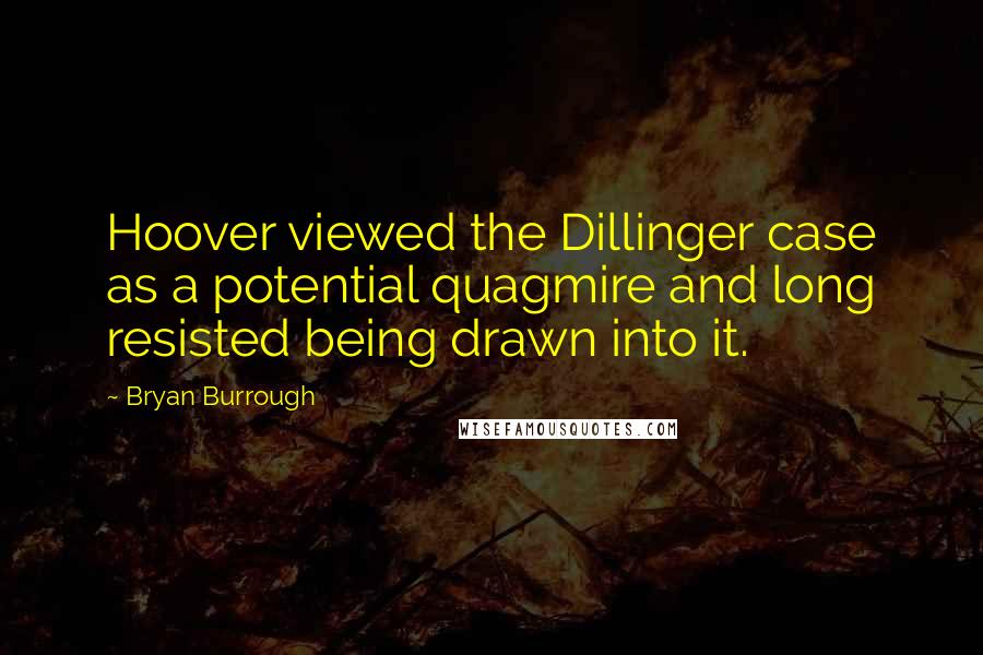 Bryan Burrough quotes: Hoover viewed the Dillinger case as a potential quagmire and long resisted being drawn into it.
