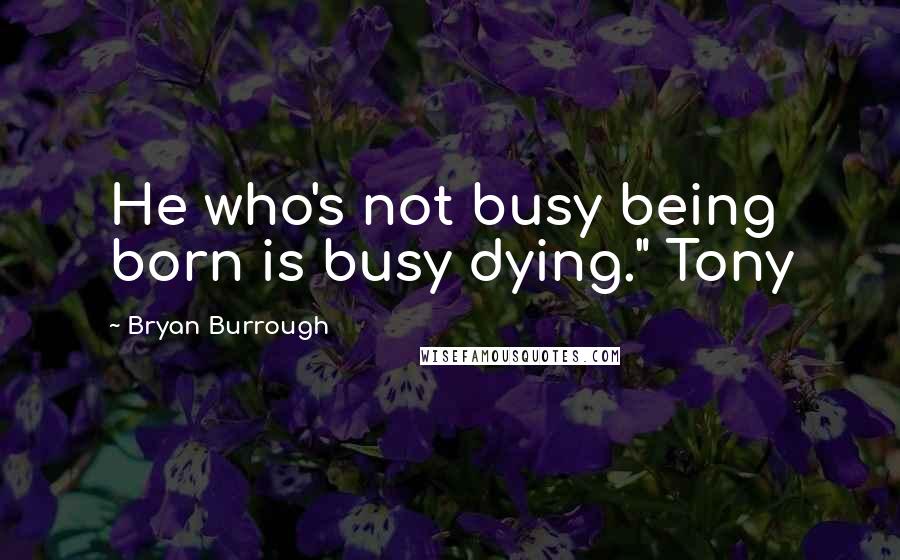 Bryan Burrough quotes: He who's not busy being born is busy dying." Tony